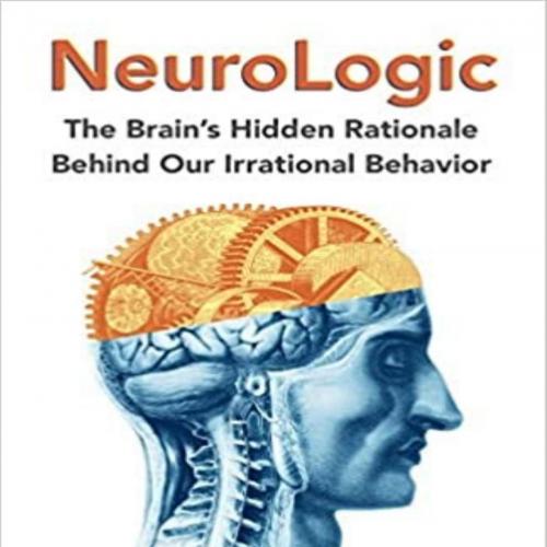NeuroLogic The Brain's Hidden Rationale Behind Our Irrational Behavior - Eliezer Sternberg