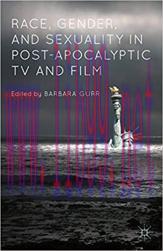Race, Gender, and Sexuality in Post-Apocalyptic TV and Film 1st ed. 2015 Edition,