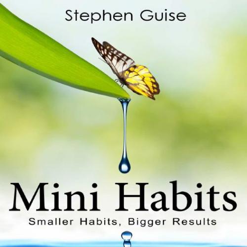 Mini Habits_ Smaller Habits, Bigger Results - Stephen Guise