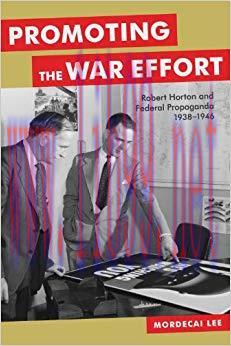 Promoting the War Effort: Robert Horton and Federal Propaganda, 1938-1946 (Media and Public Aff...