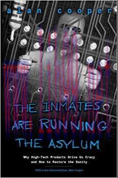 The Inmates Are Running the Asylum: Why High Tech Products Drive Us Crazy and How to Restore th...