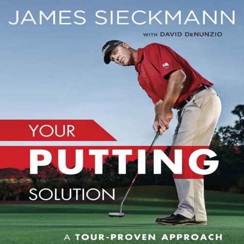 Your Putting Solution A Tour-Proven Approach to Mastering the Greens - james sieckmann, david d...
