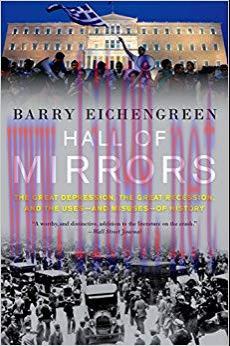 Hall of Mirrors: The Great Depression, the Great Recession, and the Uses-and Misuses-of History...
