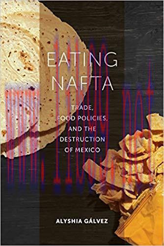 Eating NAFTA: Trade, Food Policies, and the Destruction of Mexico 1st Edition,