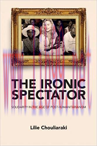 The Ironic Spectator: Solidarity in the Age of Post-Humanitarianism 1st Edition,