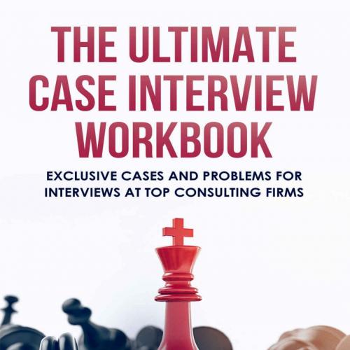 Ultimate Case Interview Workbook_ Exclusive Cases and Problems for Interviews at Top Consulting...