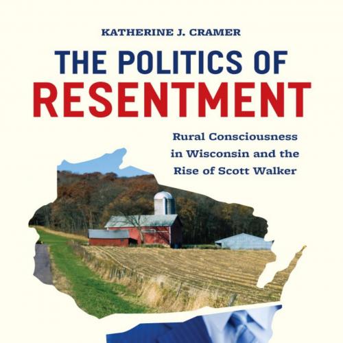 Politics of Resentment Rural Consciousness in Wisconsin and the Scott Walker by Katherine J. Cr...