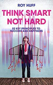 Think Smart Not Hard: 52 Key Principles To Success and Happiness