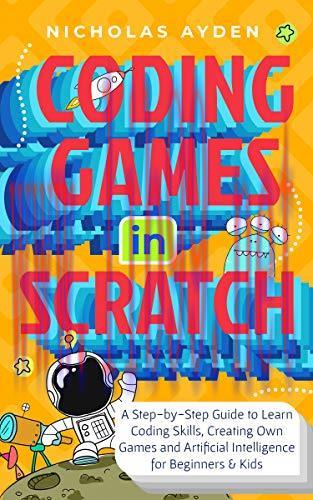 [FOX-Ebook]Coding Games in Scratch: A Step-by-Step Guide to Learn Coding Skills, Creating Own G...