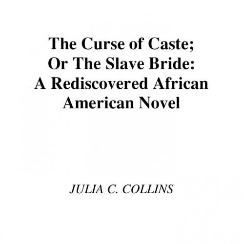 Curse of Caste or The Slave Bride A Rediscovered African American Novel by Julia C. Collins, Th...