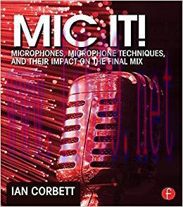 Mic It!: Microphones, Microphone Techniques, and Their Impact on the Final Mix 1st Edition,