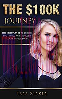 The $100K Journey: The Field Guide to Lessons You Should and Shouldn&rsquo;t Repeat in Your Business