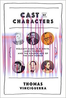 Cast of Characters: Wolcott Gibbs, E. B. White, James Thurber, and the Golden Age of The New Yo...