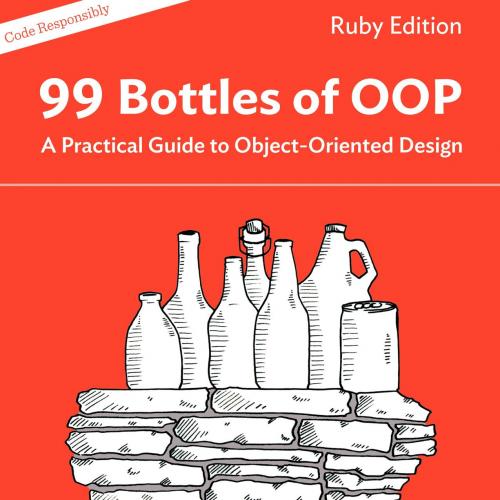 99 Bottles of OOP A Practical Guide to Object-Oriented Design Ruby Edition