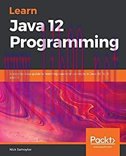 Learn Java 12 Programming: A step-by-step guide to learning essential concepts in Java SE 10, 1...
