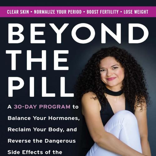 Beyond the Pill A 30-Day Program to Balance Your Hormones, Reclgerous Side Effects of the Birth...