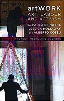 artWORK: Art, Labour and Activism (Protest, Media and Culture) 1st Edition,