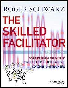 The Skilled Facilitator: A Comprehensive Resource for Consultants, Facilitators, Coaches, and T...