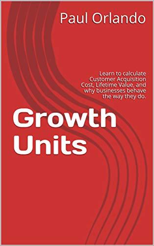 (PDF)Growth Units Learn to calculate Customer Acquisition Cost, Lifetime Value, and why busines...