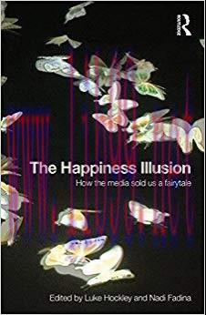 The Happiness Illusion: How the media sold us a fairytale 1st Edition,