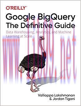 Google BigQuery: The Definitive Guide: Data Warehousing, Analytics, and Machine Learning at Sca...