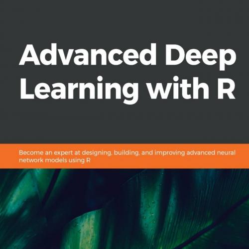 Advanced Deep Learning with R_ Become an expert at designing, building, and improving advanced ...