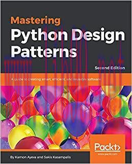 Mastering Python Design Patterns: A guide to creating smart, efficient, and reusable software, ...