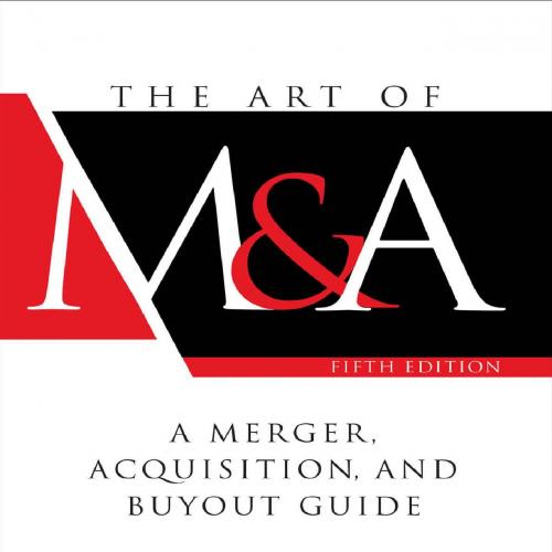 Art of M&A, Fifth Edition A Merger, Acquisition, and Buyout Guide 5th Edition, The
