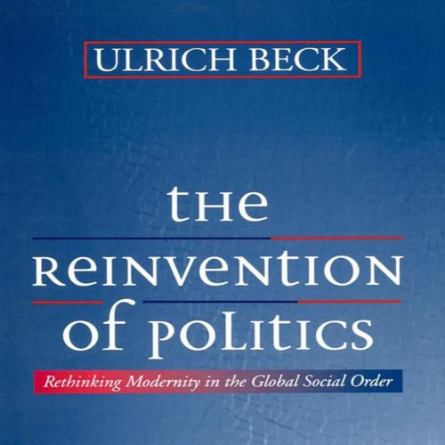 Reinvention of Politics Rethinking Modernity in the Global Social Order, The - Ulrich Beck