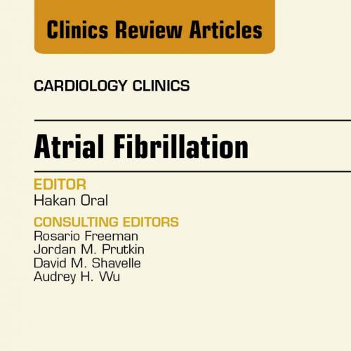 Atrial Fibrillation, An Issue of Cardiology Clinics - Hakan Oral