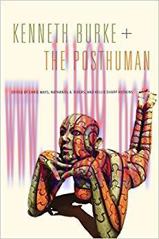 Kenneth Burke + The Posthuman (RSA Series in Transdisciplinary Rhetoric Book 6) 1st Edition,