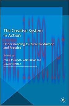 The Creative System in Action: Understanding Cultural Production and Practice 1st ed. 2016 Edit...