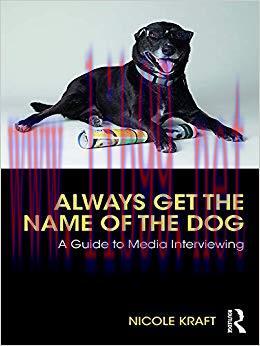 Always Get the Name of the Dog: A Guide to Media Interviewing 1st Edition,