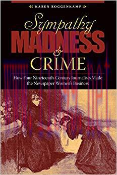 Sympathy, Madness, and Crime: How Four Nineteenth-Century Journalists Made the Newspaper Women&rsquo;...
