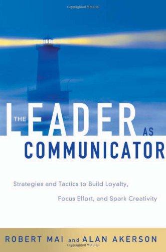 The Leader as Communicator Strategies and Tactics to Build Loyalty, Focus Effort, and Spark Cre...
