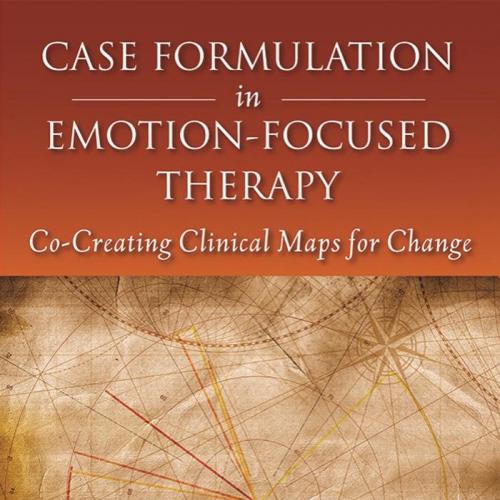 Case Formulation in Emotion-Focused Therapy Co-Creating Clinical Maps for Change