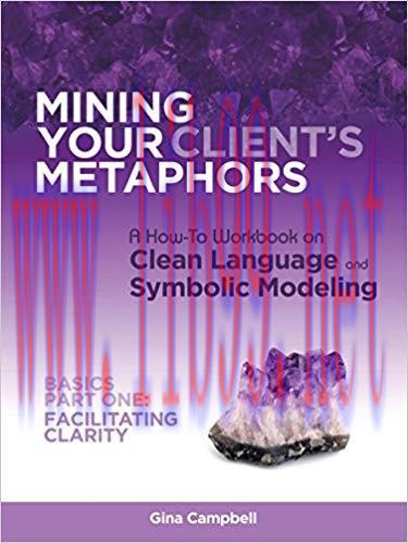 Mining Your Client&rsquo;s Metaphors: A How-To Workbook on Clean Language and Symbolic Modeling, Basi...