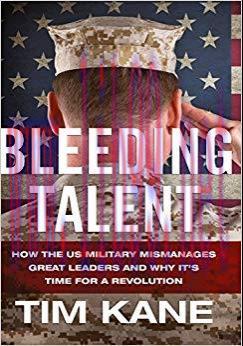Bleeding Talent: How the US Military Mismanages Great Leaders and Why It&rsquo;s Time for a Revolutio...