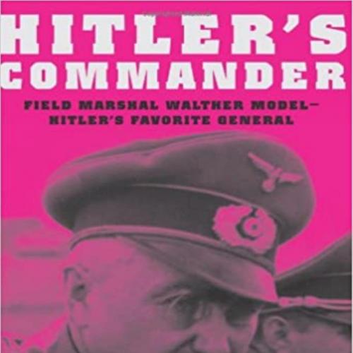Hitler's Commander_ Field Marshal Walther Model--Hitler's Favorite General - Steven H. Newton