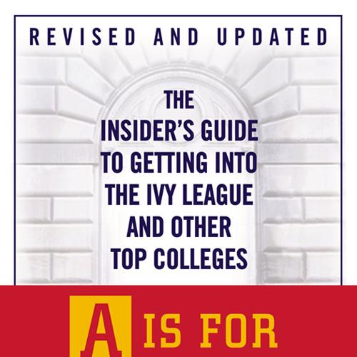 A Is for Admission The Insider's Guide to Getting into the Ivy League and Other Top Colleges