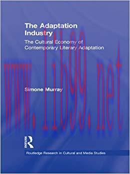 The Adaptation Industry: The Cultural Economy of Contemporary Literary Adaptation (Routledge Re...