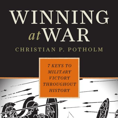Winning at War- Seven Keys to Military Victory throughout History