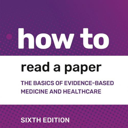 How to Read a Paper The Basics of Evidence-based Medicine and Healthcare 6th Edition