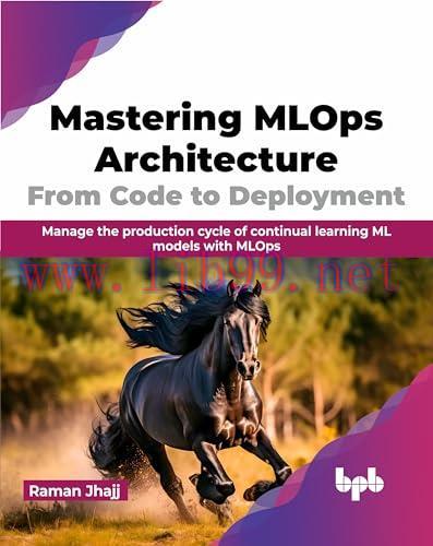 [FOX-Ebook]Mastering MLOps Architecture: From_ Code to Deployment: Manage the production cycle ...