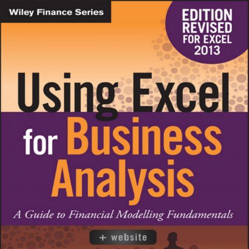 Using Excel for Business Analysis_ A Guide to Financial Modelling Fundamentals, Edition Revised...
