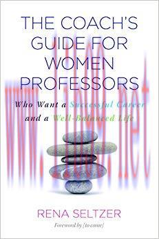 The Coach&rsquo;s Guide for Women Professors: Who Want a Successful Career and a Well-Balanced Life