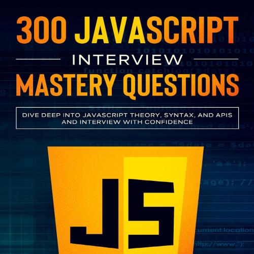 300 JavaScript Interview Mastery Questions_ Dive Deep into Javax, and APIs, and Interview with ...