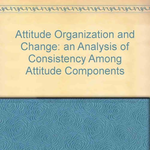 Attitude Organization and Change an Analysis of Consistency Among Attitude Components