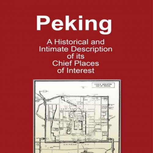 Peking - A Historical and Intimate Description of Its Chief Places of Interest (Illustrated)