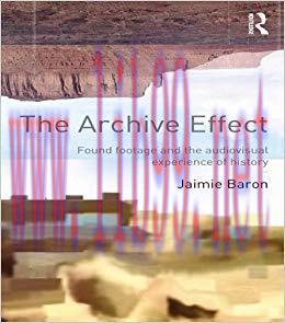 The Archive Effect: Found Footage and the Audiovisual Experience of History 1st Edition,